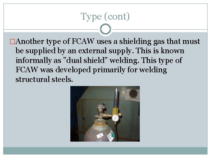 Type (cont) �Another type of FCAW uses a shielding gas that must be supplied