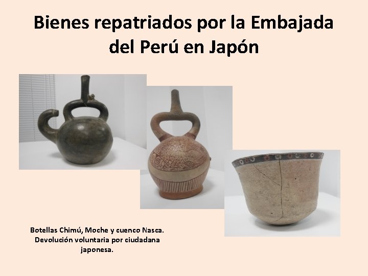 Bienes repatriados por la Embajada del Perú en Japón Botellas Chimú, Moche y cuenco