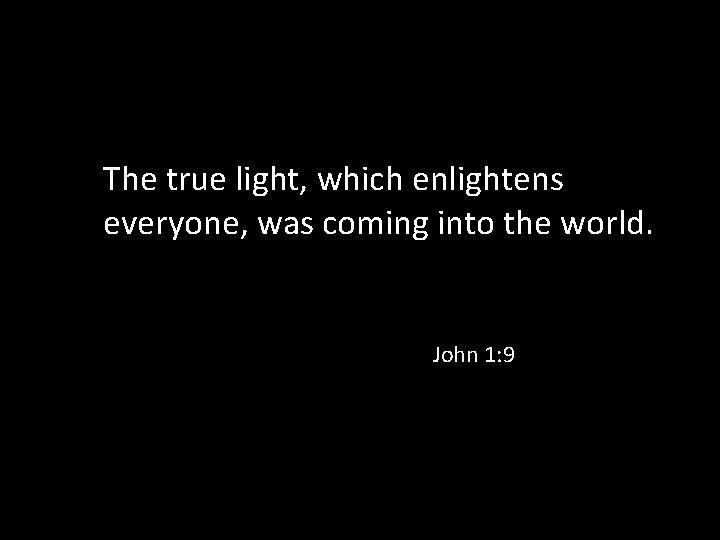 The true light, which enlightens everyone, was coming into the world. John 1: 9