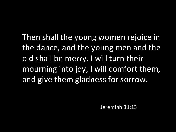 Then shall the young women rejoice in the dance, and the young men and