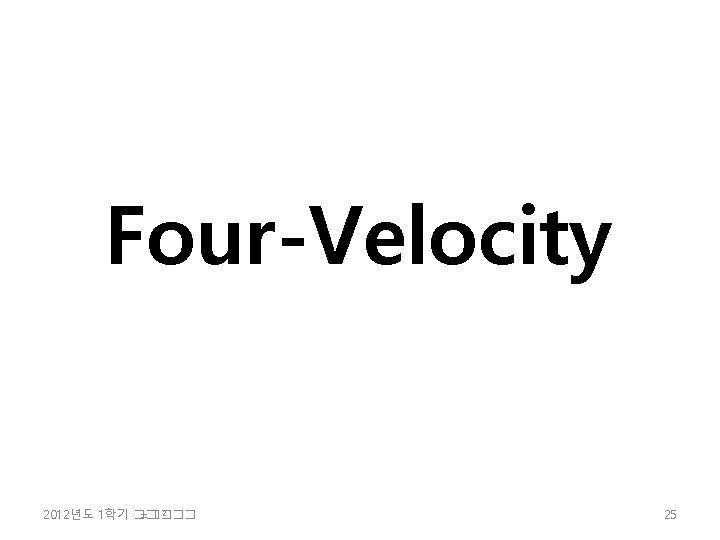 Four-Velocity 2 2012년도 1학기 �� =���� 25 