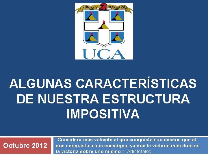 ALGUNAS CARACTERÍSTICAS DE NUESTRA ESTRUCTURA IMPOSITIVA Octubre 2012 “Considero más valiente al que conquista