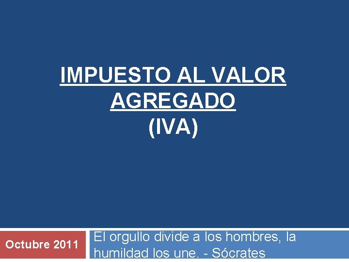 IMPUESTO AL VALOR AGREGADO (IVA) Octubre 2011 El orgullo divide a los hombres, la