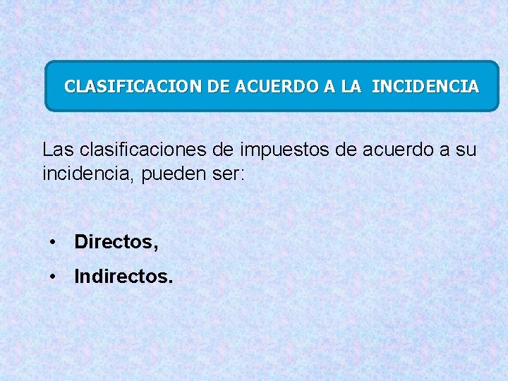 CLASIFICACION DE ACUERDO A LA INCIDENCIA Las clasificaciones de impuestos de acuerdo a su