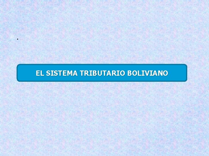 . EL SISTEMA TRIBUTARIO BOLIVIANO 