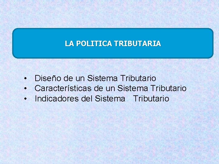 LA POLITICA TRIBUTARIA • Diseño de un Sistema Tributario • Características de un Sistema