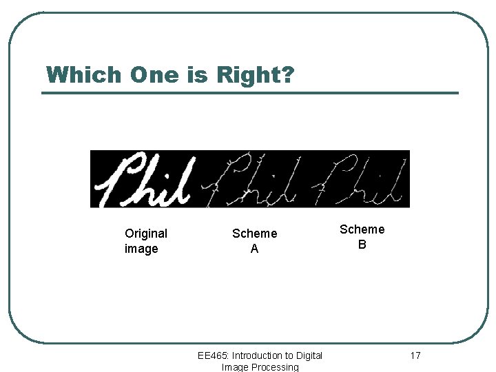 Which One is Right? Original image Scheme A EE 465: Introduction to Digital Image