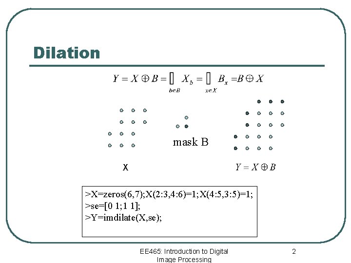 Dilation mask B X >X=zeros(6, 7); X(2: 3, 4: 6)=1; X(4: 5, 3: 5)=1;