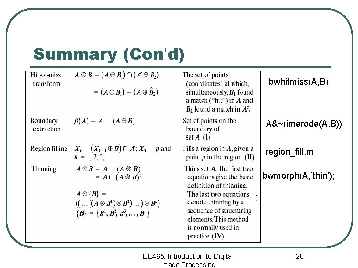 Summary (Con’d) bwhitmiss(A, B) A&~(imerode(A, B)) region_fill. m bwmorph(A, ’thin’); EE 465: Introduction to