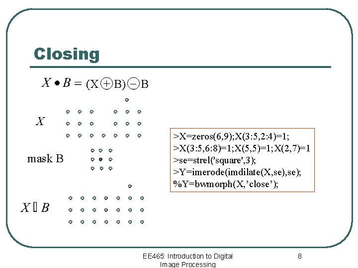 Closing _ (X + B) B X mask B >X=zeros(6, 9); X(3: 5, 2: