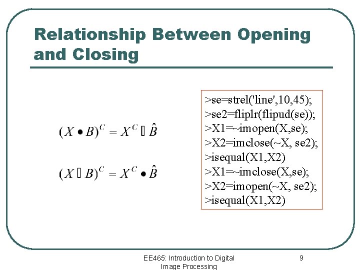 Relationship Between Opening and Closing >se=strel('line', 10, 45); >se 2=fliplr(flipud(se)); >X 1=~imopen(X, se); >X
