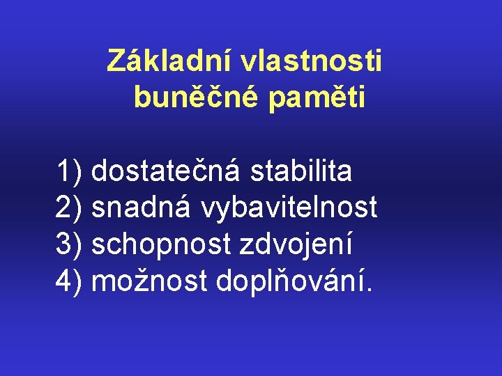  Základní vlastnosti buněčné paměti 1) dostatečná stabilita 2) snadná vybavitelnost 3) schopnost zdvojení