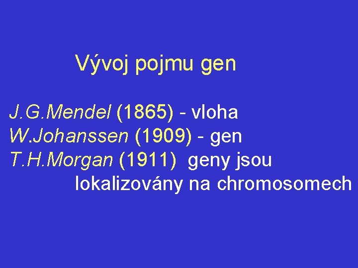 Vývoj pojmu gen J. G. Mendel (1865) - vloha W. Johanssen (1909) - gen