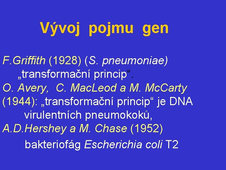  Vývoj pojmu gen F. Griffith (1928) (S. pneumoniae) „transformační princip“. O. Avery, C.