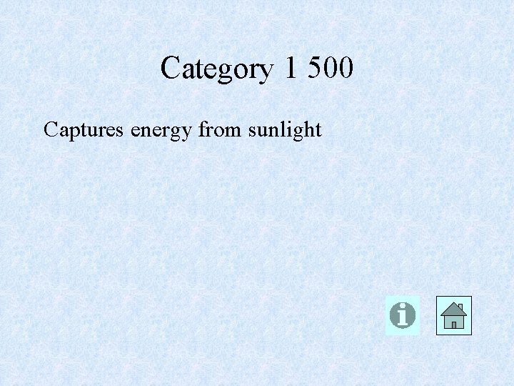 Category 1 500 Captures energy from sunlight 