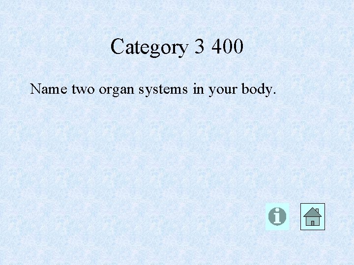 Category 3 400 Name two organ systems in your body. 