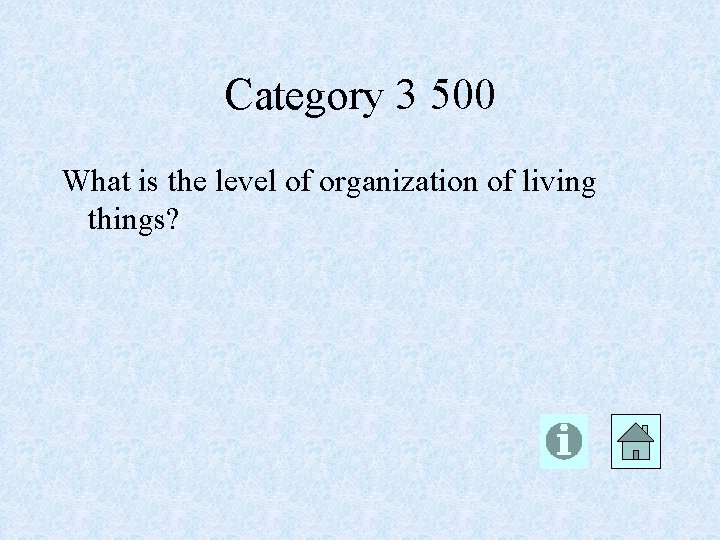 Category 3 500 What is the level of organization of living things? 