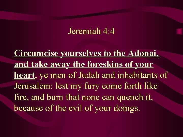 Jeremiah 4: 4 Circumcise yourselves to the Adonai, and take away the foreskins of
