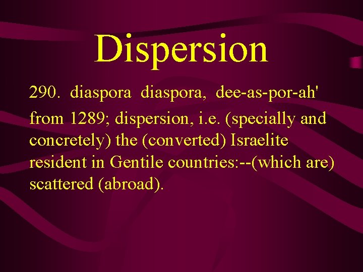 Dispersion 290. diaspora, dee-as-por-ah' from 1289; dispersion, i. e. (specially and concretely) the (converted)