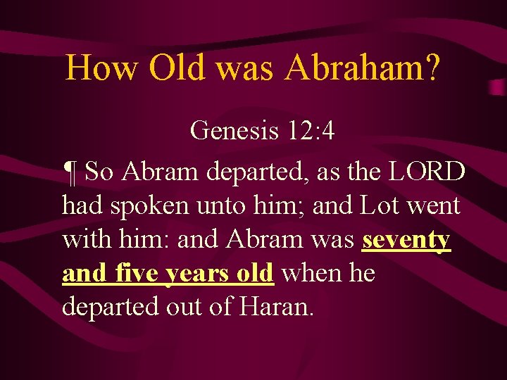 How Old was Abraham? Genesis 12: 4 ¶ So Abram departed, as the LORD