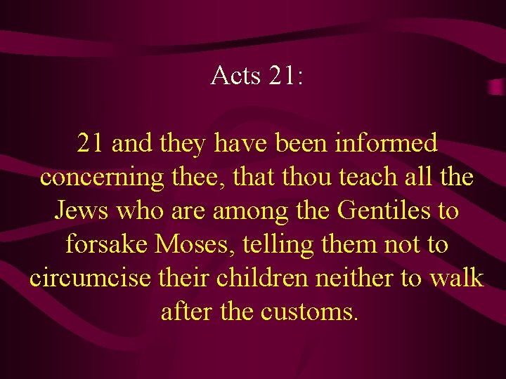 Acts 21: 21 and they have been informed concerning thee, that thou teach all