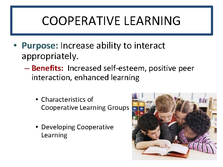 COOPERATIVE LEARNING • Purpose: Increase ability to interact appropriately. – Benefits: Increased self-esteem, positive