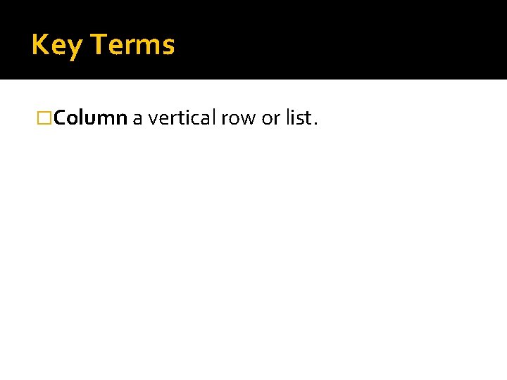 Key Terms �Column a vertical row or list. 