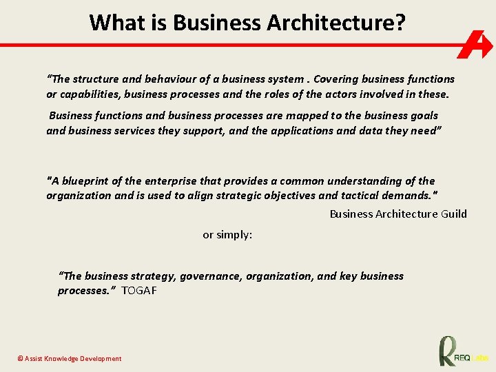 What is Business Architecture? “The structure and behaviour of a business system. Covering business
