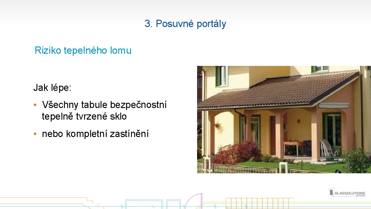 3. Posuvné portály Riziko tepelného lomu Jak lépe: • Všechny tabule bezpečnostní tepelně tvrzené