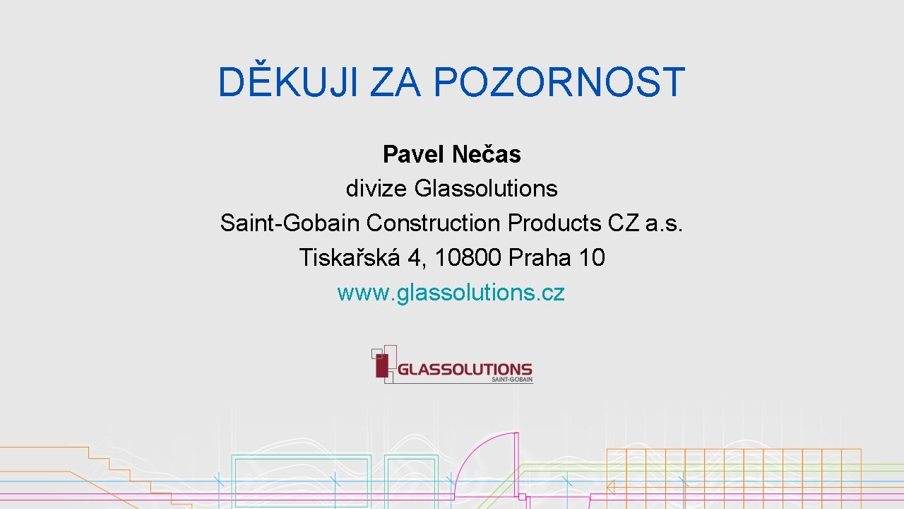 DĚKUJI ZA POZORNOST Pavel Nečas divize Glassolutions Saint-Gobain Construction Products CZ a. s. Tiskařská