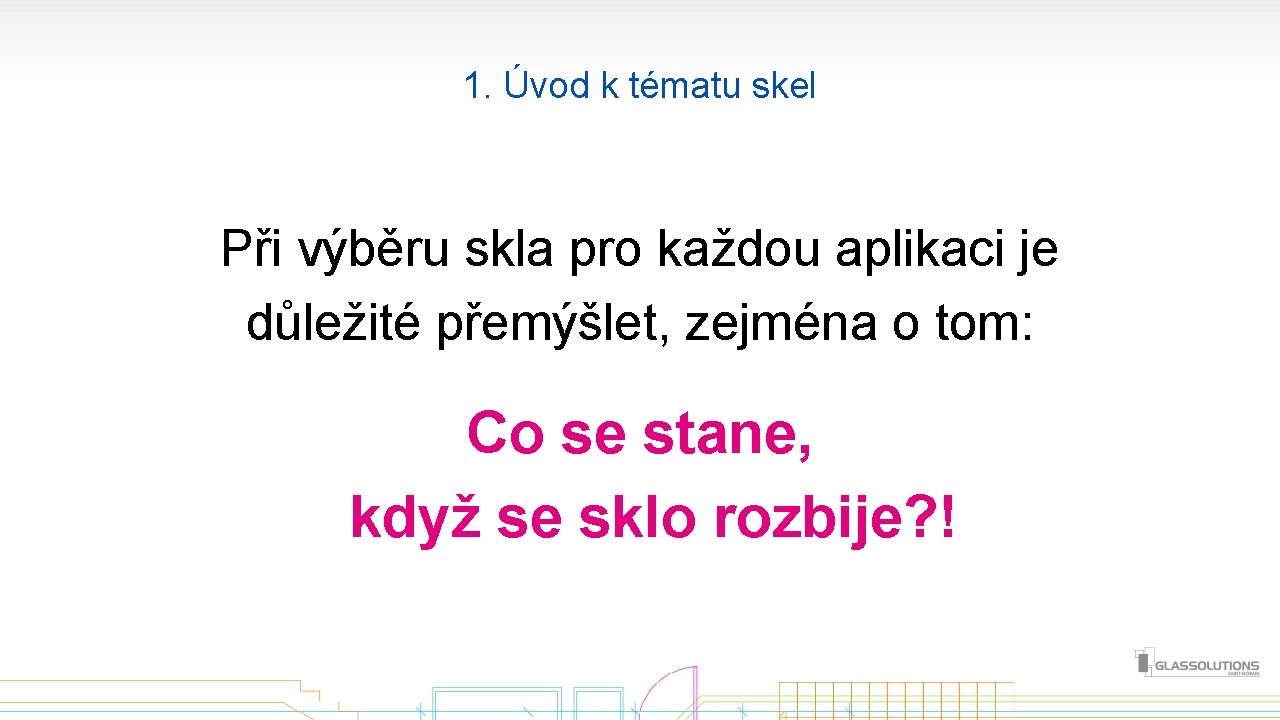 1. Úvod k tématu skel Při výběru skla pro každou aplikaci je důležité přemýšlet,