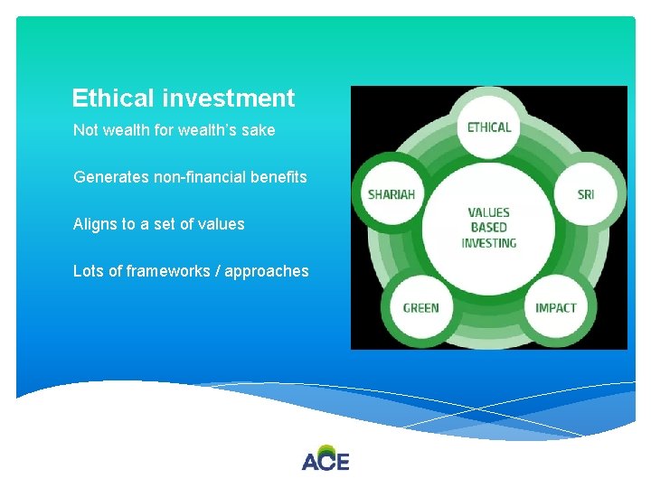 Ethical investment Not wealth for wealth’s sake Generates non-financial benefits Aligns to a set
