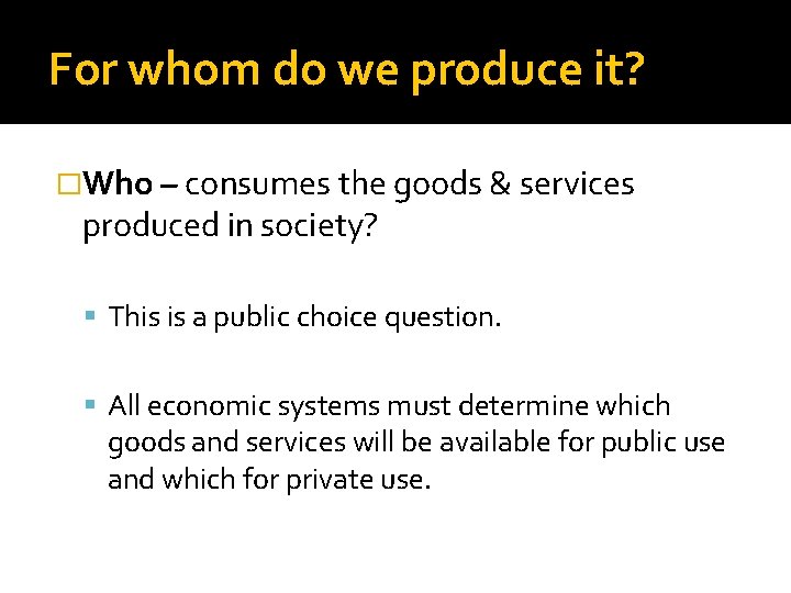 For whom do we produce it? �Who – consumes the goods & services produced