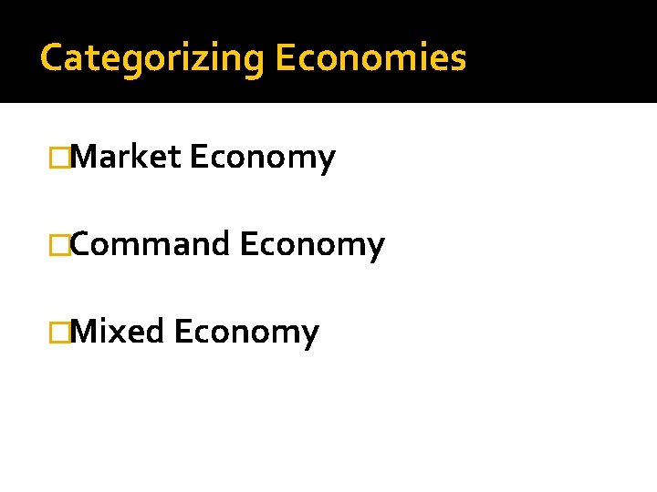 Categorizing Economies �Market Economy �Command Economy �Mixed Economy 
