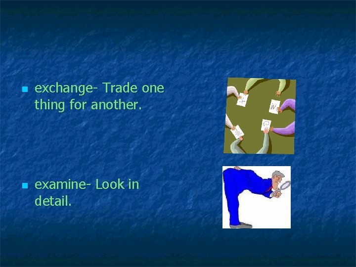 n n exchange- Trade one thing for another. examine- Look in detail. 