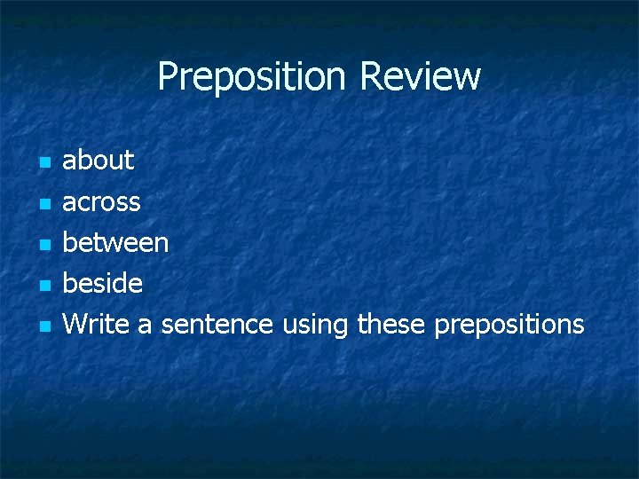 Preposition Review n n n about across between beside Write a sentence using these