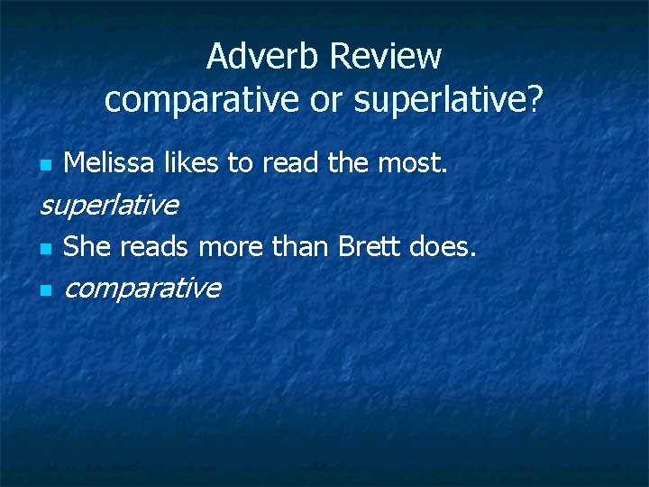 Adverb Review comparative or superlative? n Melissa likes to read the most. superlative n