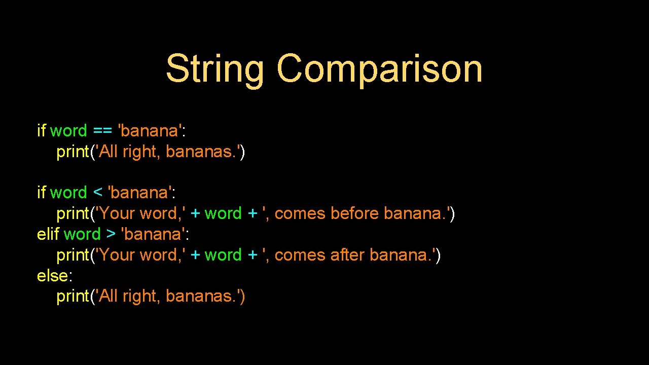 String Comparison if word == 'banana': print('All right, bananas. ') if word < 'banana':
