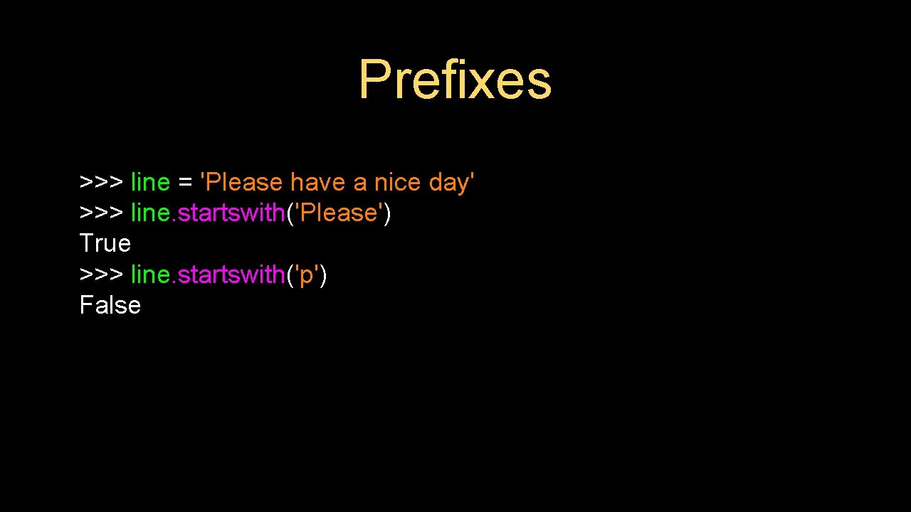 Prefixes >>> line = 'Please have a nice day' >>> line. startswith('Please') True >>>
