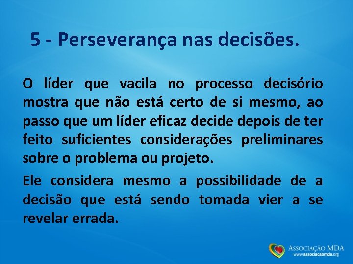 5 - Perseverança nas decisões. O líder que vacila no processo decisório mostra que