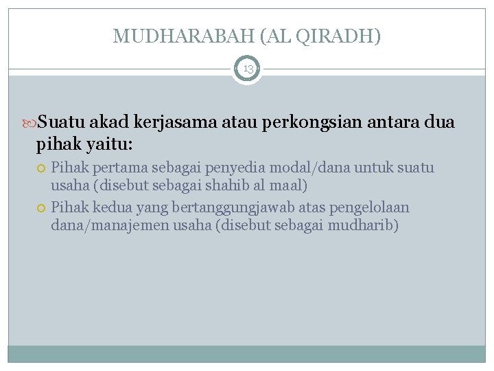 MUDHARABAH (AL QIRADH) 13 Suatu akad kerjasama atau perkongsian antara dua pihak yaitu: Pihak