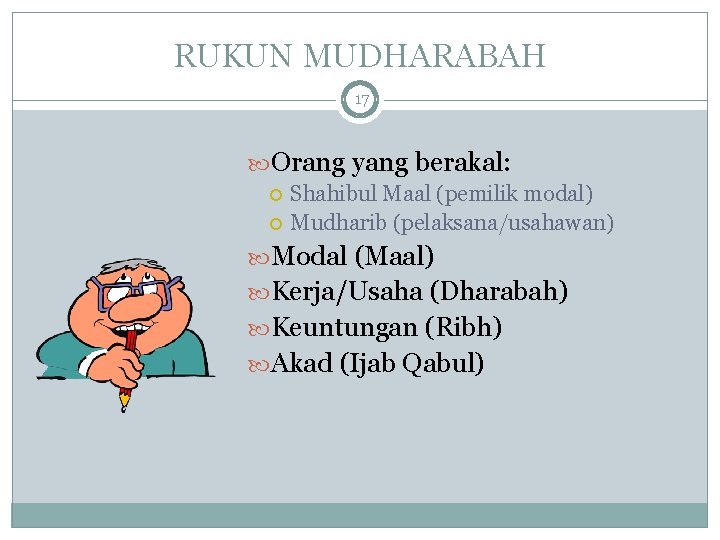 RUKUN MUDHARABAH 17 Orang yang berakal: Shahibul Maal (pemilik modal) Mudharib (pelaksana/usahawan) Modal (Maal)