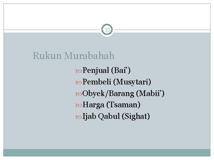 33 Rukun Murabahah Penjual (Bai’) Pembeli (Musytari) Obyek/Barang (Mabii’) Harga (Tsaman) Ijab Qabul (Sighat)