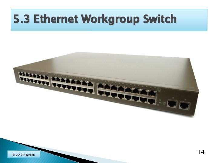 5. 3 Ethernet Workgroup Switch © 2013 Pearson 14 