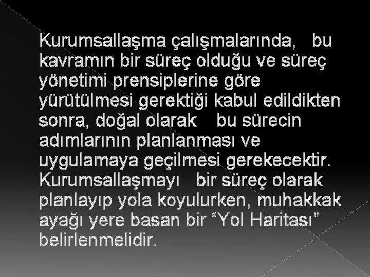 Kurumsallaşma çalışmalarında, bu kavramın bir süreç olduğu ve süreç yönetimi prensiplerine göre yürütülmesi gerektiği