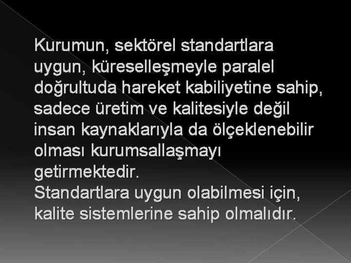 Kurumun, sektörel standartlara uygun, küreselleşmeyle paralel doğrultuda hareket kabiliyetine sahip, sadece üretim ve kalitesiyle