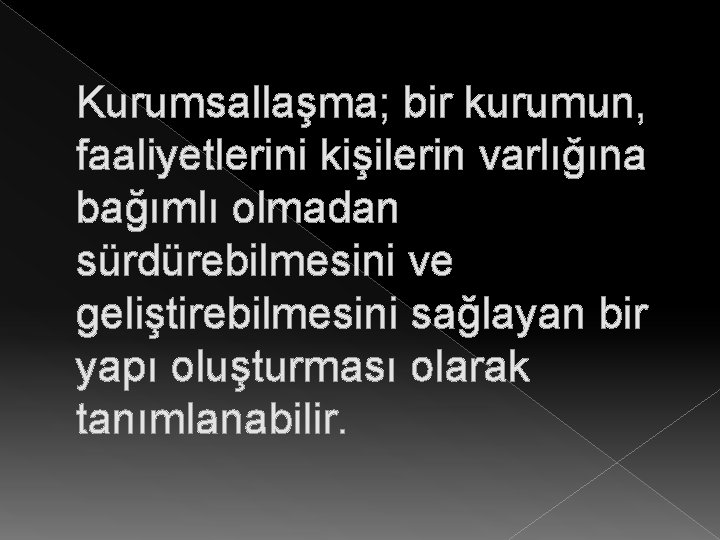 Kurumsallaşma; bir kurumun, faaliyetlerini kişilerin varlığına bağımlı olmadan sürdürebilmesini ve geliştirebilmesini sağlayan bir yapı