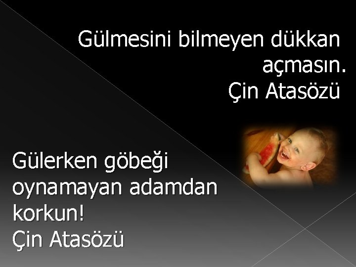 Gülmesini bilmeyen dükkan açmasın. Çin Atasözü Gülerken göbeği oynamayan adamdan korkun! Çin Atasözü 