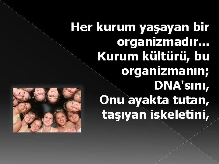 Her kurum yaşayan bir organizmadır. . . Kurum kültürü, bu organizmanın; DNA'sını, Onu ayakta