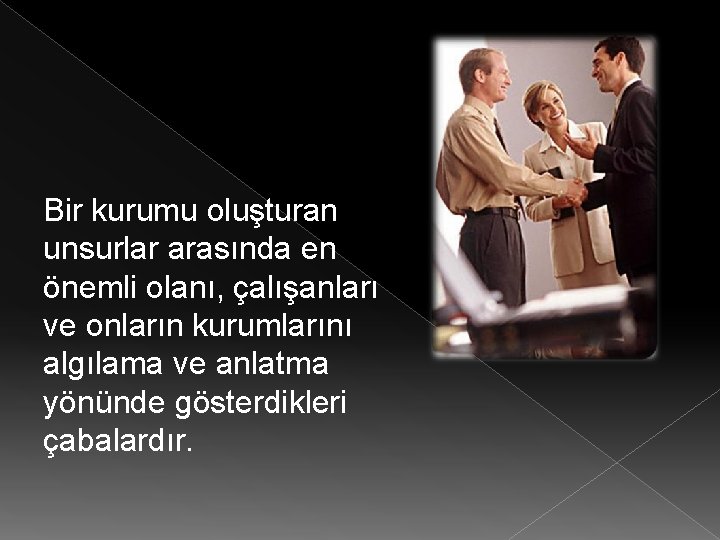 Bir kurumu oluşturan unsurlar arasında en önemli olanı, çalışanları ve onların kurumlarını algılama ve